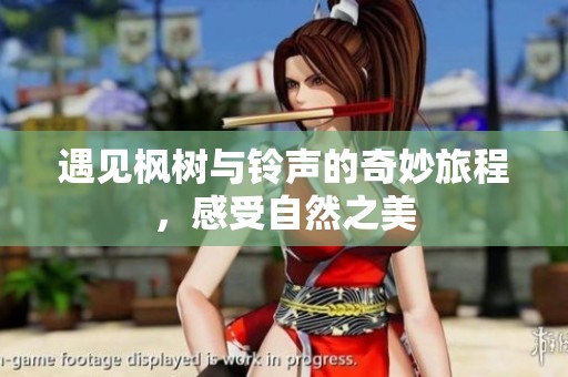 遇见枫树与铃声的奇妙旅程，感受自然之美