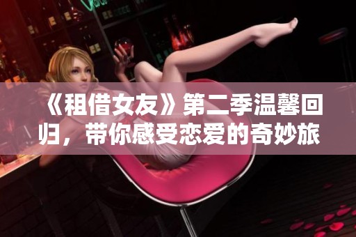 《租借女友》第二季温馨回归，带你感受恋爱的奇妙旅程