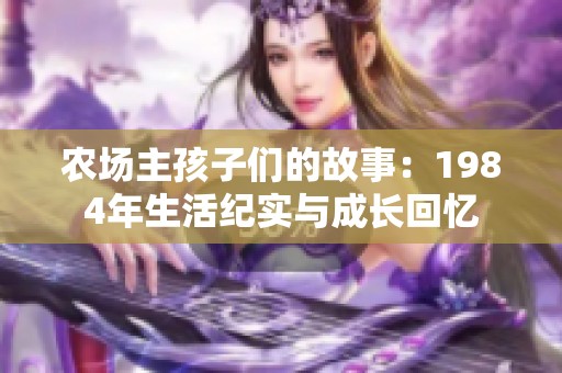 农场主孩子们的故事：1984年生活纪实与成长回忆