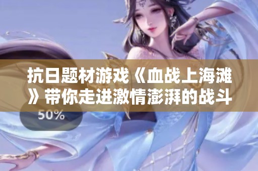 抗日题材游戏《血战上海滩》带你走进激情澎湃的战斗之旅