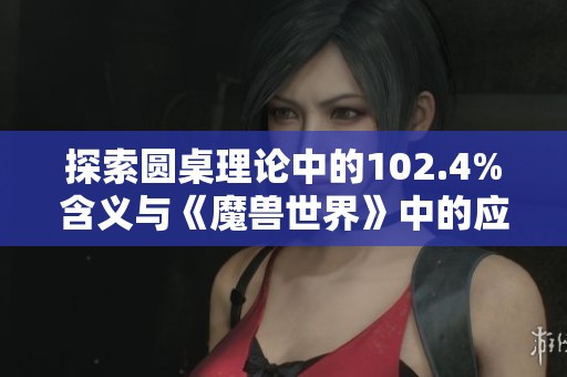 探索圆桌理论中的102.4%含义与《魔兽世界》中的应用技巧