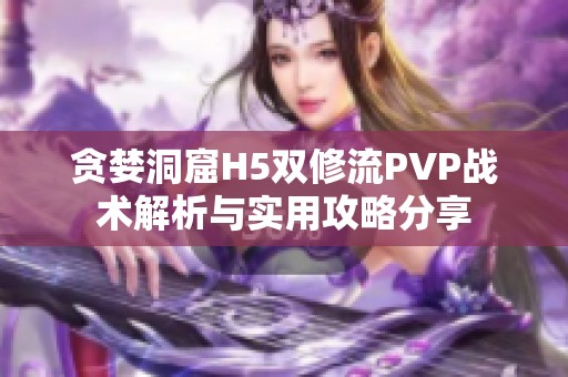 贪婪洞窟H5双修流PVP战术解析与实用攻略分享