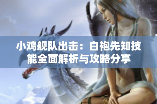 小鸡舰队出击：白袍先知技能全面解析与攻略分享