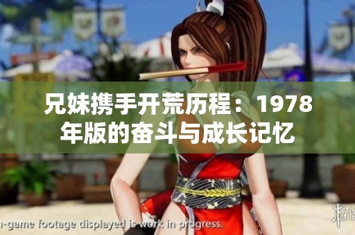 兄妹携手开荒历程：1978年版的奋斗与成长记忆