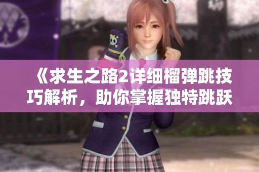 《求生之路2详细榴弹跳技巧解析，助你掌握独特跳跃方法》