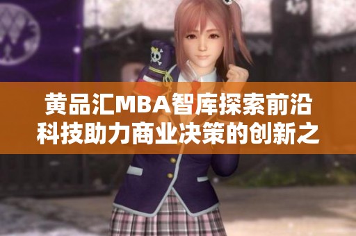 黄品汇MBA智库探索前沿科技助力商业决策的创新之路