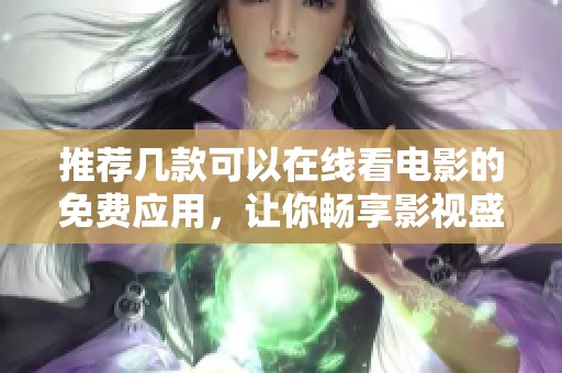 推荐几款可以在线看电影的免费应用，让你畅享影视盛宴