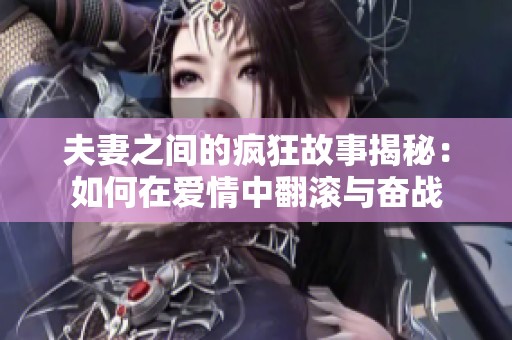 夫妻之间的疯狂故事揭秘：如何在爱情中翻滚与奋战