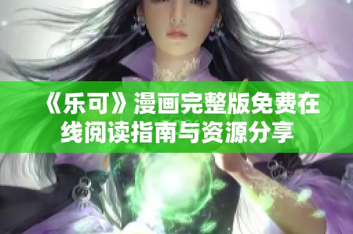 《乐可》漫画完整版免费在线阅读指南与资源分享