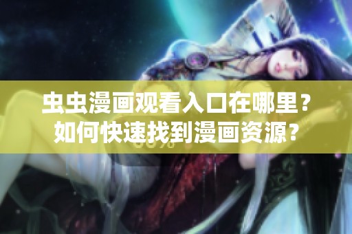 虫虫漫画观看入口在哪里？如何快速找到漫画资源？