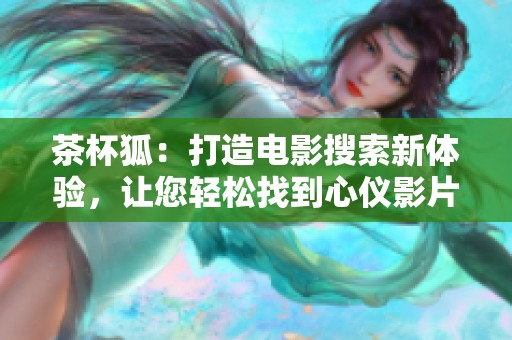 茶杯狐：打造电影搜索新体验，让您轻松找到心仪影片