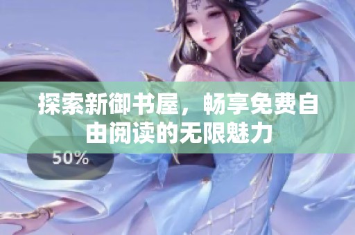 探索新御书屋，畅享免费自由阅读的无限魅力