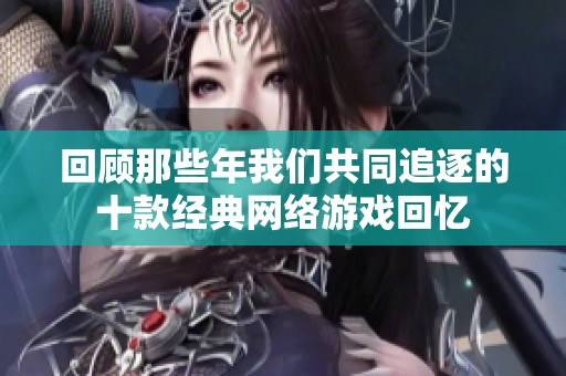 回顾那些年我们共同追逐的十款经典网络游戏回忆