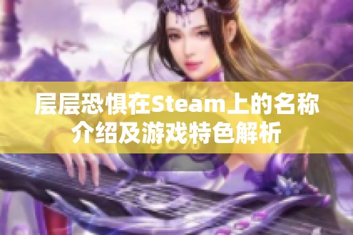 层层恐惧在Steam上的名称介绍及游戏特色解析