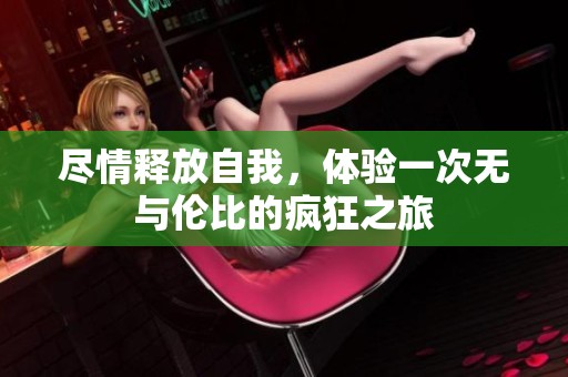 尽情释放自我，体验一次无与伦比的疯狂之旅