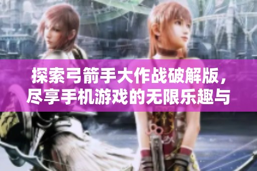 探索弓箭手大作战破解版，尽享手机游戏的无限乐趣与挑战！