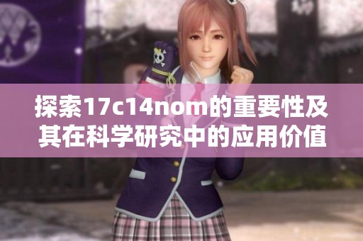 探索17c14nom的重要性及其在科学研究中的应用价值