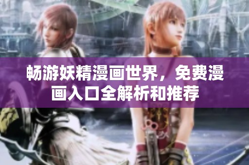 畅游妖精漫画世界，免费漫画入口全解析和推荐