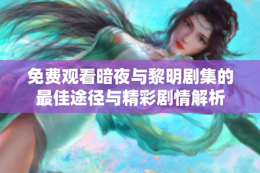 免费观看暗夜与黎明剧集的最佳途径与精彩剧情解析