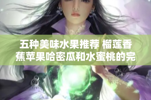 五种美味水果推荐 榴莲香蕉苹果哈密瓜和水蜜桃的完美搭配