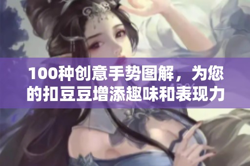 100种创意手势图解，为您的扣豆豆增添趣味和表现力