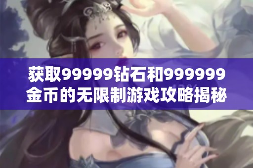 获取99999钻石和999999金币的无限制游戏攻略揭秘