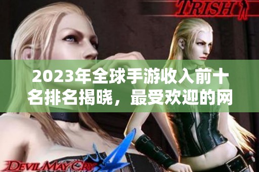 2023年全球手游收入前十名排名揭晓，最受欢迎的网游手游是哪一款