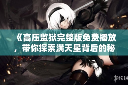 《高压监狱完整版免费播放，带你探索满天星背后的秘密》