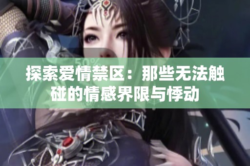 探索爱情禁区：那些无法触碰的情感界限与悸动