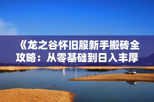 《龙之谷怀旧服新手搬砖全攻略：从零基础到日入丰厚的秘籍分享》