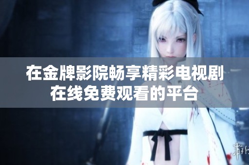 在金牌影院畅享精彩电视剧在线免费观看的平台