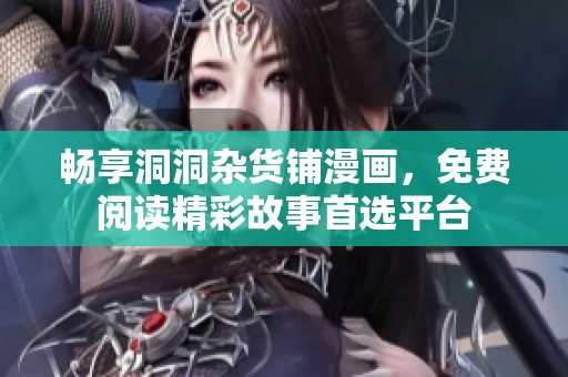 畅享洞洞杂货铺漫画，免费阅读精彩故事首选平台