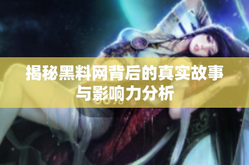 揭秘黑料网背后的真实故事与影响力分析