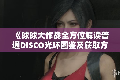 《球球大作战全方位解读普通DISCO光环图鉴及获取方式》