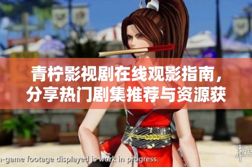 青柠影视剧在线观影指南，分享热门剧集推荐与资源获取方法