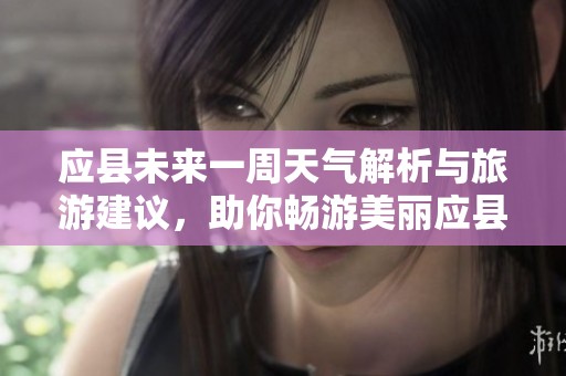 应县未来一周天气解析与旅游建议，助你畅游美丽应县