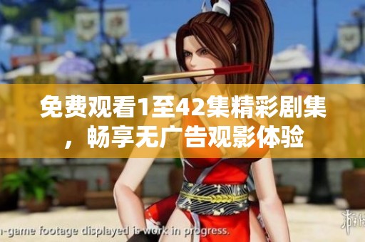 免费观看1至42集精彩剧集，畅享无广告观影体验