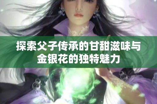 探索父子传承的甘甜滋味与金银花的独特魅力