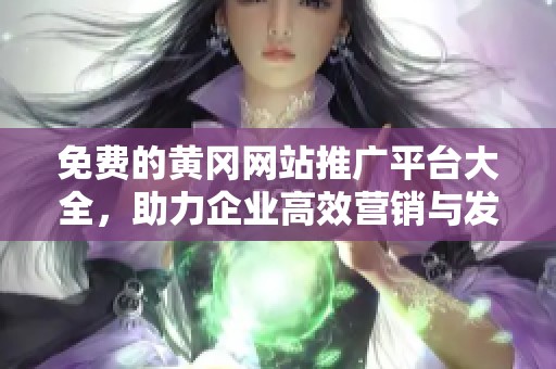 免费的黄冈网站推广平台大全，助力企业高效营销与发展