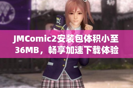 JMComic2安装包体积小至36MB，畅享加速下载体验！
