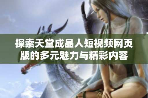 探索天堂成品人短视频网页版的多元魅力与精彩内容