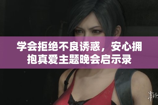 学会拒绝不良诱惑，安心拥抱真爱主题晚会启示录