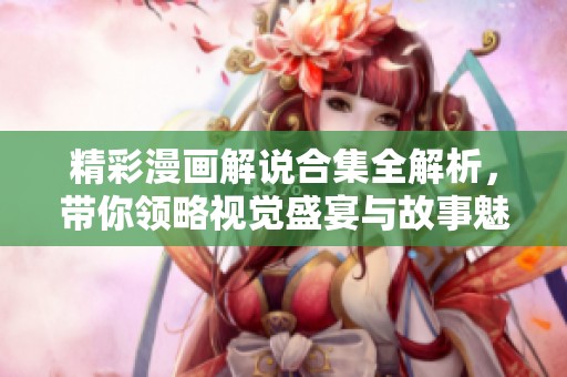 精彩漫画解说合集全解析，带你领略视觉盛宴与故事魅力