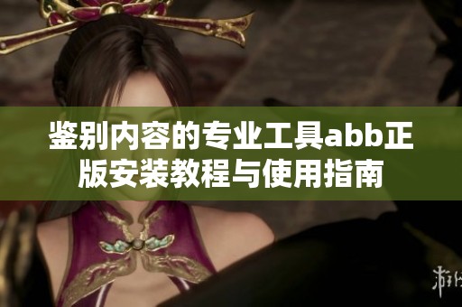 鉴别内容的专业工具abb正版安装教程与使用指南