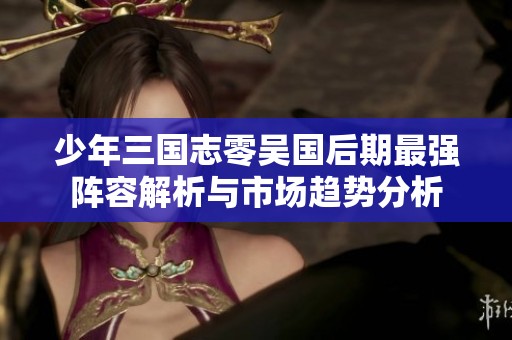 少年三国志零吴国后期最强阵容解析与市场趋势分析