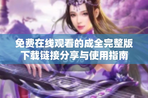 免费在线观看的成全完整版下载链接分享与使用指南