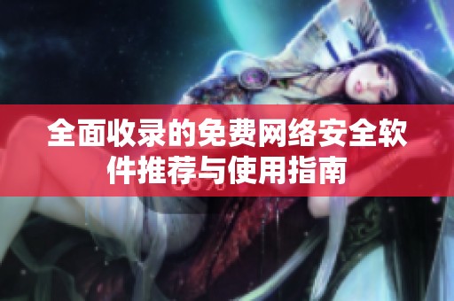 全面收录的免费网络安全软件推荐与使用指南