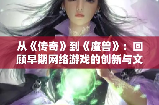 从《传奇》到《魔兽》：回顾早期网络游戏的创新与文化影响