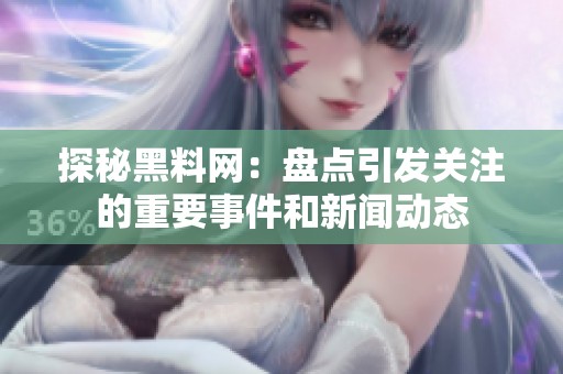 探秘黑料网：盘点引发关注的重要事件和新闻动态