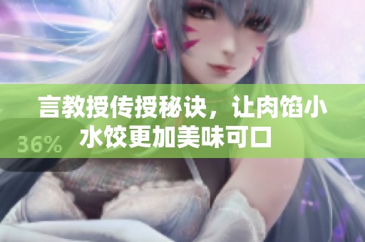 言教授传授秘诀，让肉馅小水饺更加美味可口  